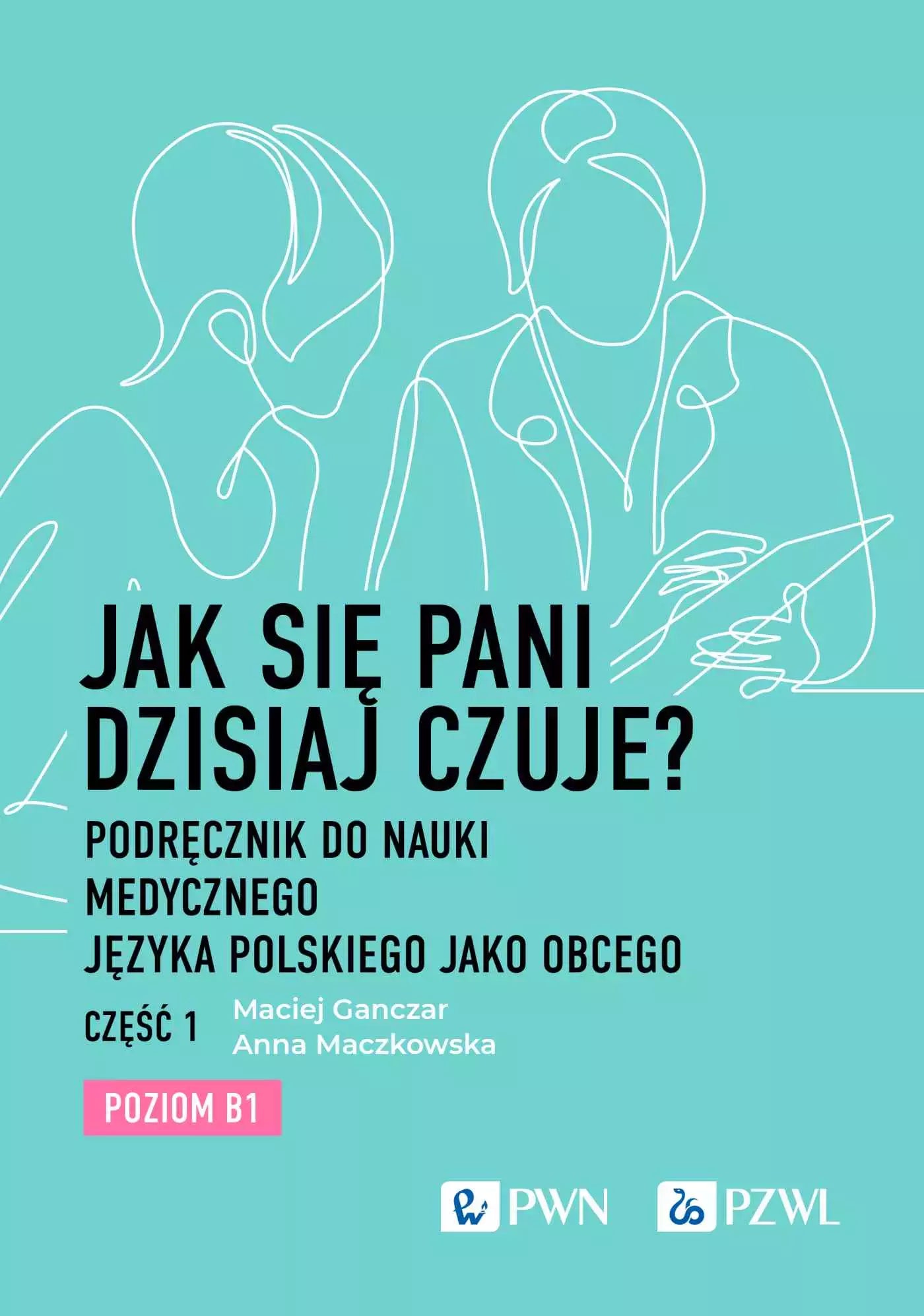 Jak się Pani dzisiaj czuje? Podręcznik do nauki medycznego języka polskiego jako obcego. Część 1. Poziom B1