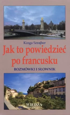 Jak to powiedzieć po francusku. Rozmówki i słownik
