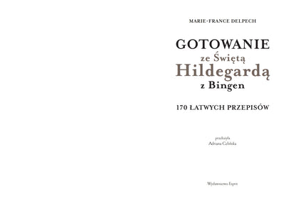 Gotowanie ze Świętą Hildegardą z Bingen. 170 łatwych przepisów