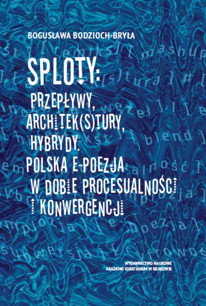 Sploty: Przepływy, architek(s)tury, hybrydy. Polska e-poezja w dobie procesualności i konwergencji